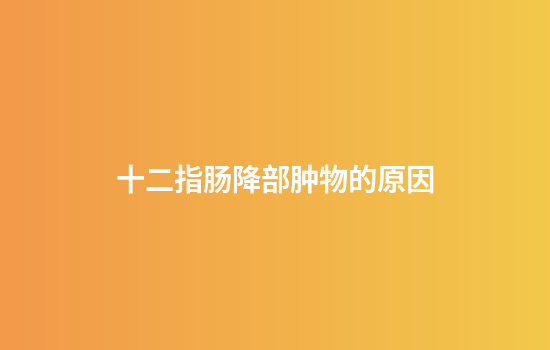 十二指肠降部肿物的原因