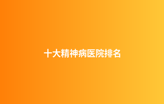 十大精神病医院排名