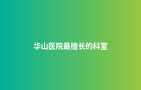华山医院最擅长的科室