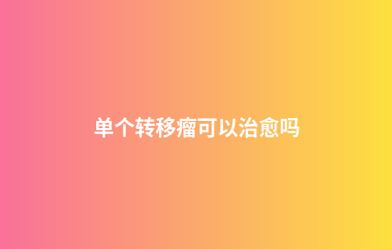 单个转移瘤可以治愈吗