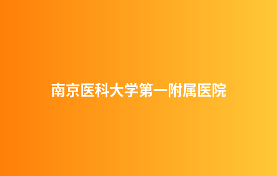 南京医科大学第一附属医院