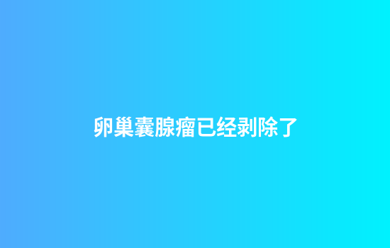 卵巢囊腺瘤已经剥除了