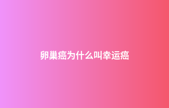 卵巢癌为什么叫幸运癌