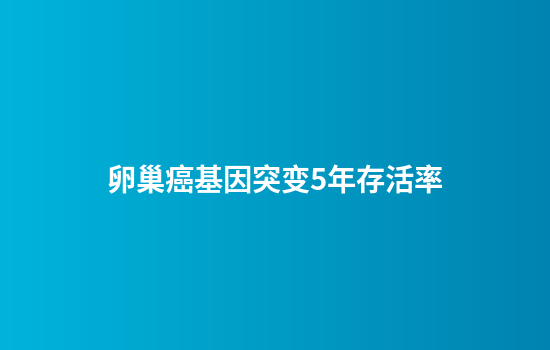 卵巢癌基因突变5年存活率