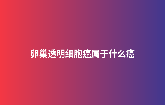 卵巢透明细胞癌属于什么癌