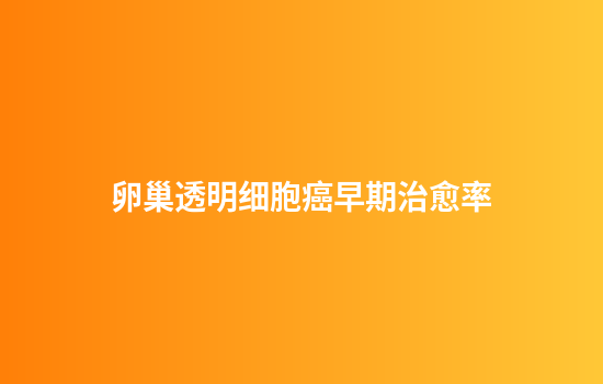 卵巢透明细胞癌早期治愈率