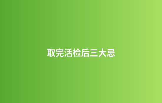 取完活检后三大忌