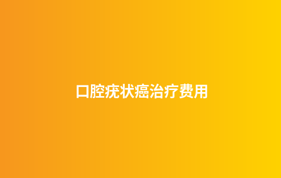 口腔疣状癌治疗费用