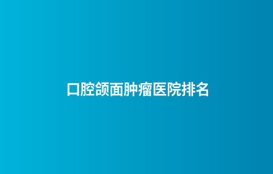 口腔颌面肿瘤医院排名