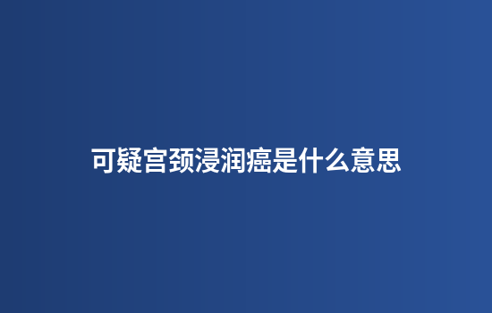 可疑宫颈浸润癌是什么意思