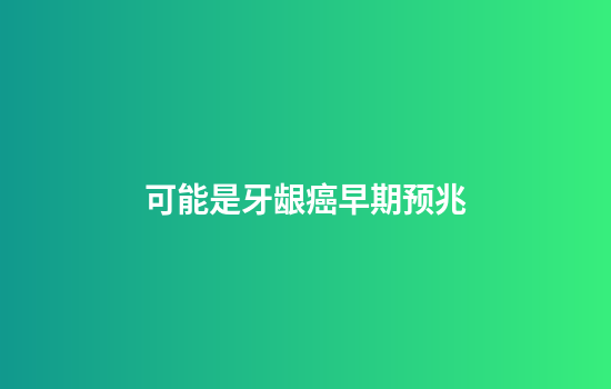 可能是牙龈癌早期预兆