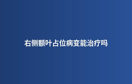 右侧额叶占位病变能治疗吗