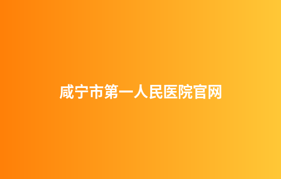 咸宁市第一人民医院官网