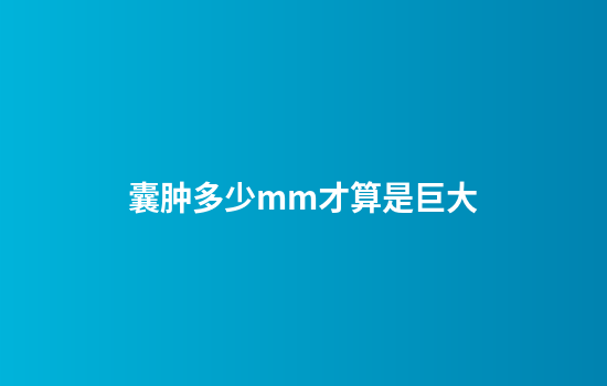 囊肿多少mm才算是巨大