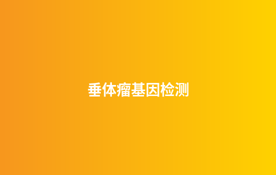 垂体瘤基因检测