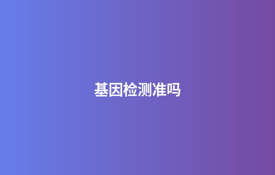 基因检测准吗