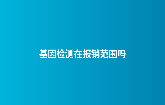 基因检测在报销范围吗