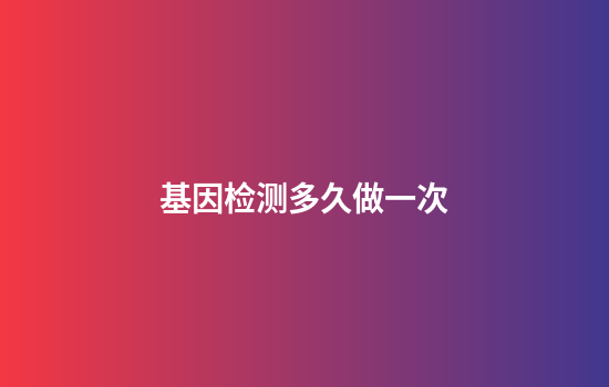 基因检测多久做一次