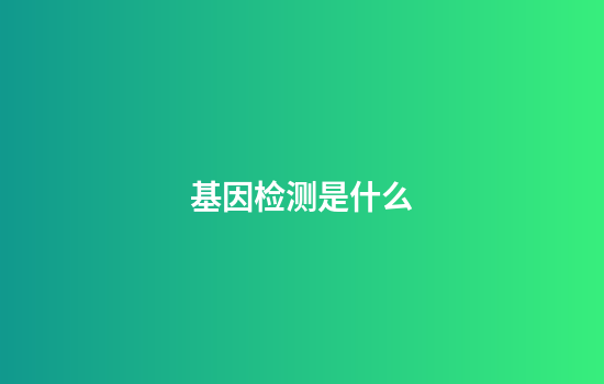 基因检测是什么