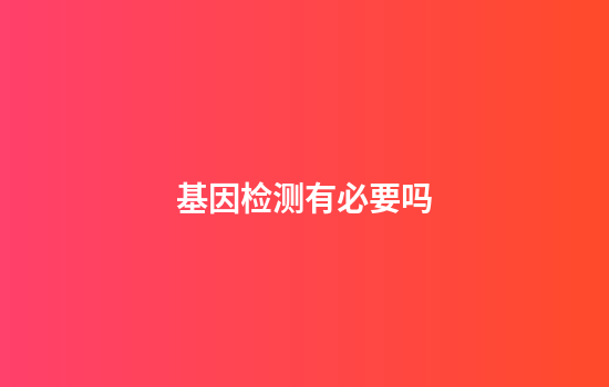 基因检测有必要吗