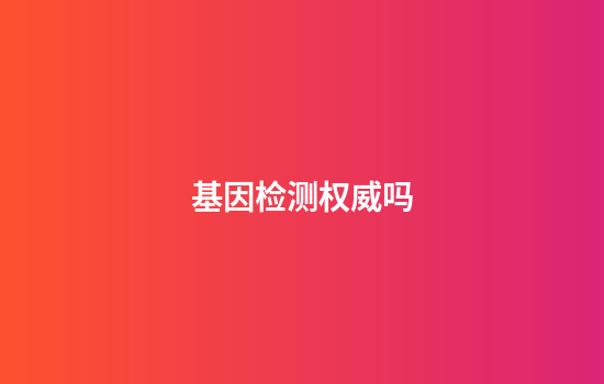 基因检测权威吗