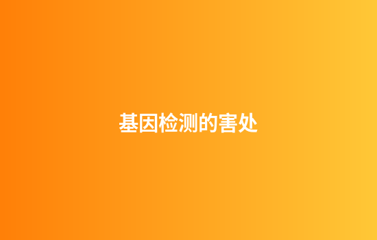 基因检测的害处