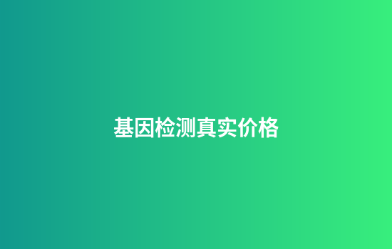 基因检测真实价格