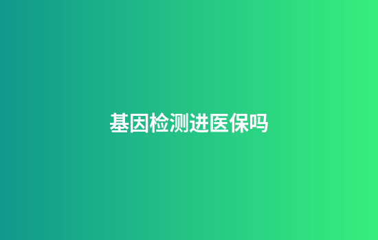 基因检测进医保吗