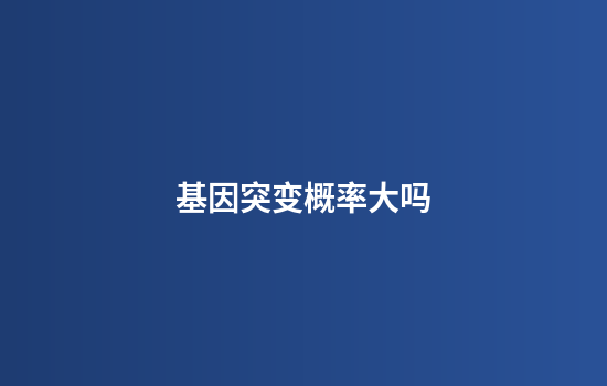 基因突变概率大吗