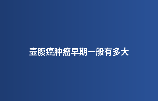壶腹癌肿瘤早期一般有多大
