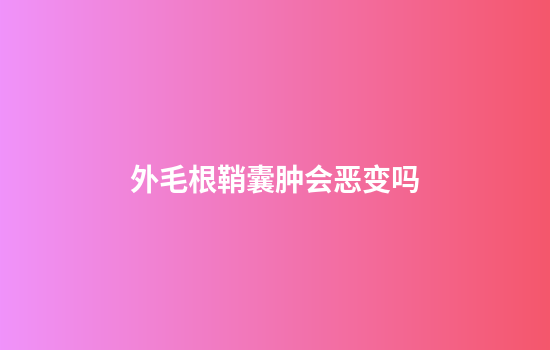 外毛根鞘囊肿会恶变吗