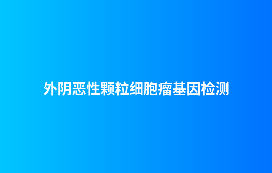 外阴恶性颗粒细胞瘤基因检测