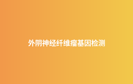 外阴神经纤维瘤基因检测