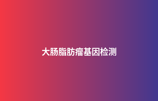 大肠脂肪瘤基因检测