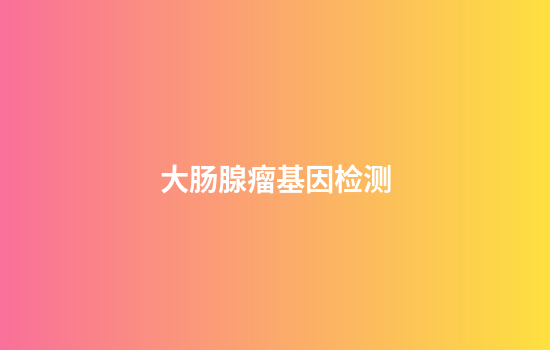 大肠腺瘤基因检测