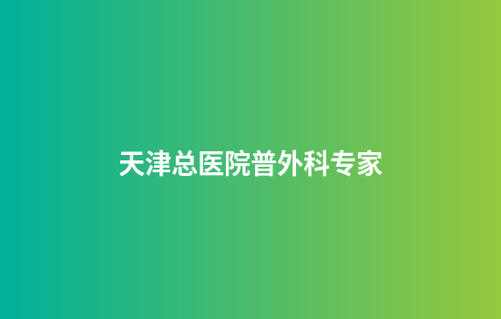 天津总医院普外科专家