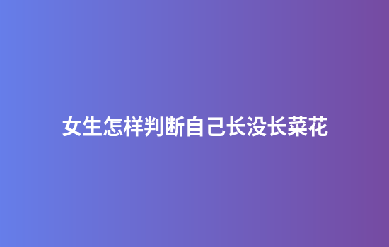 女生怎样判断自己长没长菜花