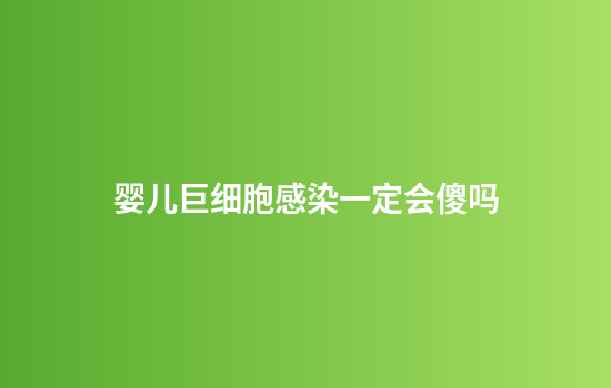 婴儿巨细胞感染一定会傻吗