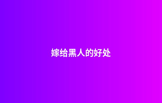 嫁给黑人的好处