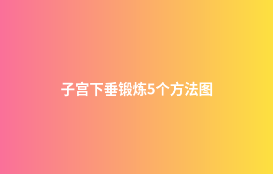 子宫下垂锻炼5个方法图