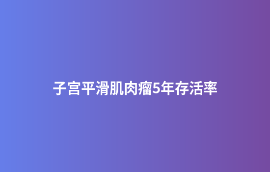 子宫平滑肌肉瘤5年存活率