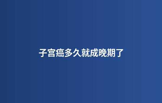 子宫癌多久就成晚期了