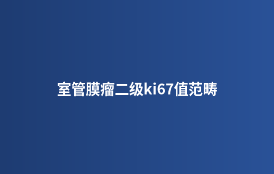 室管膜瘤二级ki67值范畴