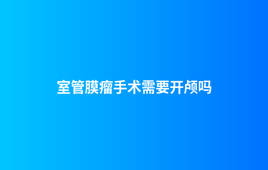 室管膜瘤手术需要开颅吗