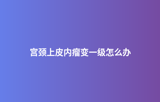 宫颈上皮内瘤变一级怎么办