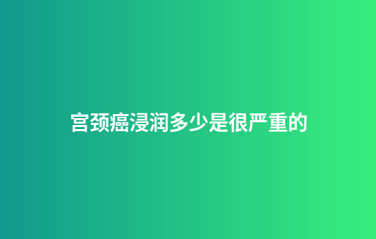 宫颈癌浸润多少是很严重的
