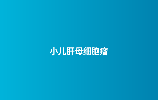 小儿肝母细胞瘤