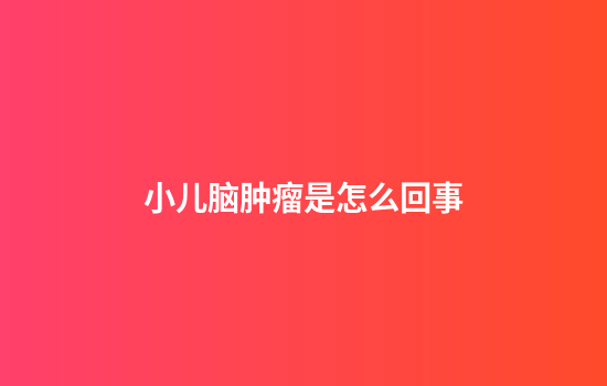 小儿脑肿瘤是怎么回事
