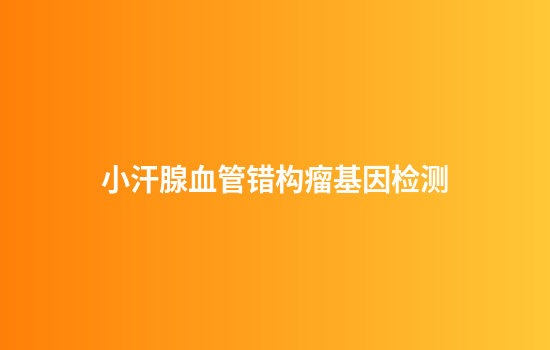 小汗腺血管错构瘤基因检测