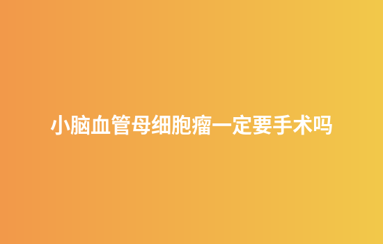 小脑血管母细胞瘤一定要手术吗
